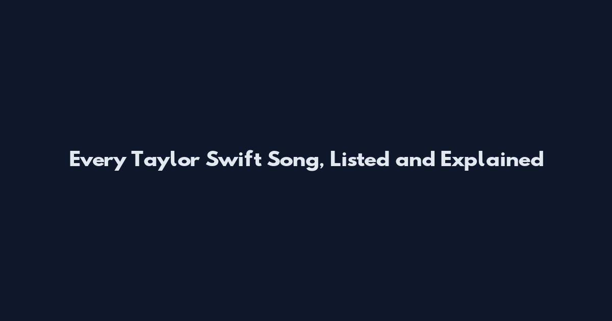 Every Taylor Swift Song, Listed and Explained