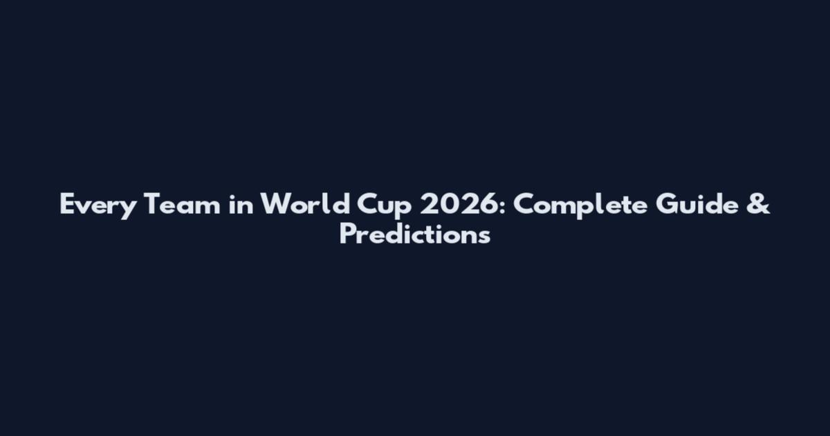 Every Team in World Cup 2026: Complete Guide & Predictions