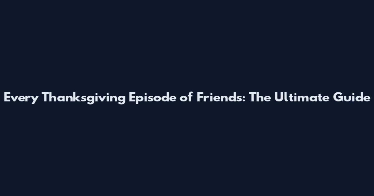 Every Thanksgiving Episode of Friends: The Ultimate Guide