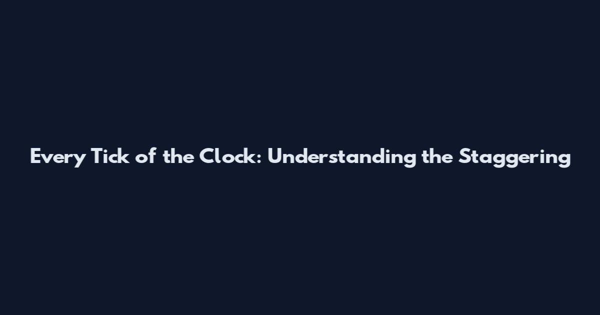 Every Tick of the Clock: Understanding the Staggering