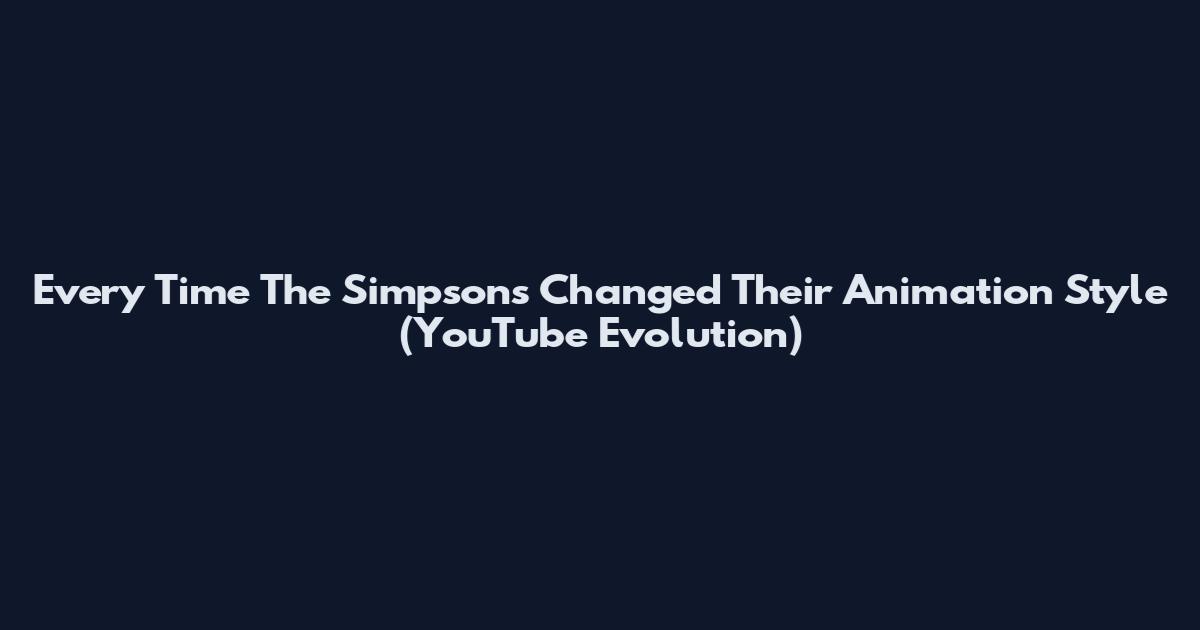 Every Time The Simpsons Changed Their Animation Style (YouTube Evolution)