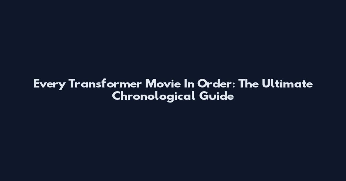 Every Transformer Movie In Order: The Ultimate Chronological Guide