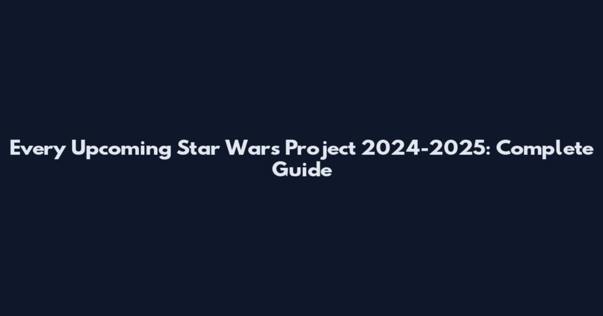Every Upcoming Star Wars Project 2024-2025: Complete Guide