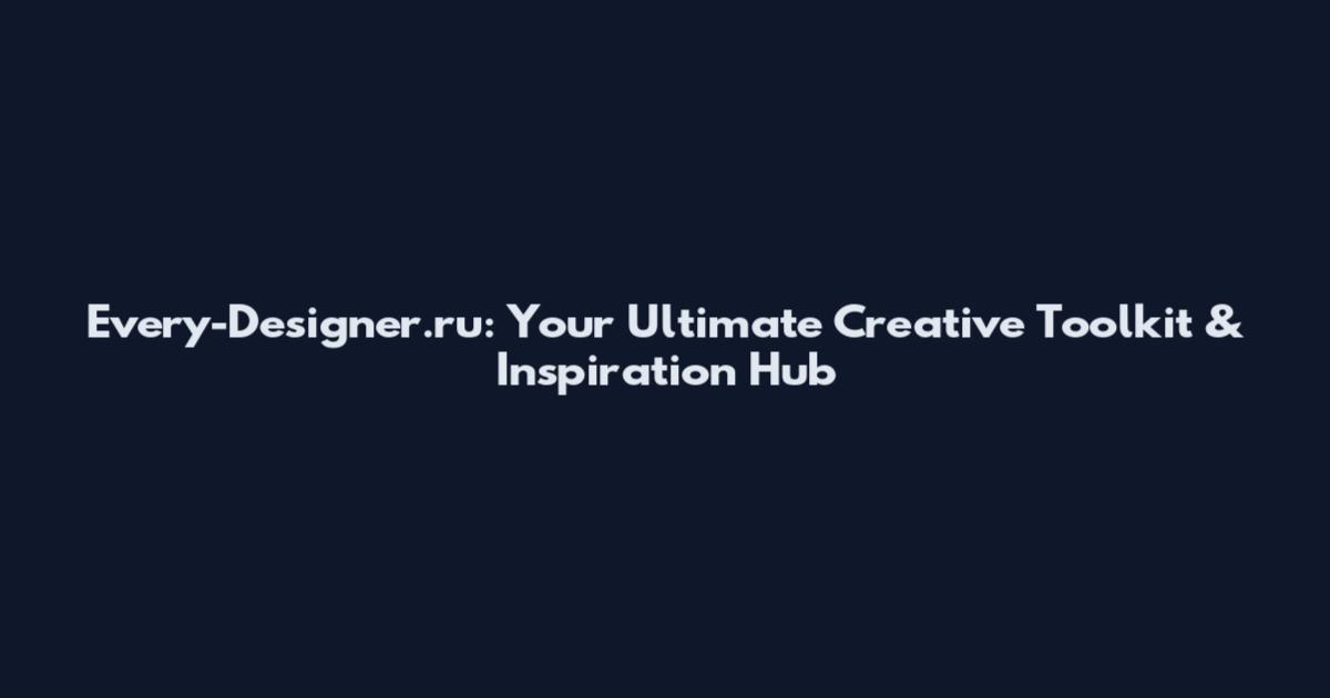Every-Designer.ru: Your Ultimate Creative Toolkit & Inspiration Hub