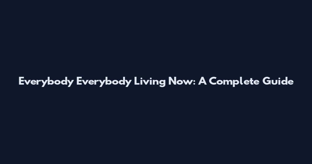 Everybody Everybody Living Now: A Complete Guide