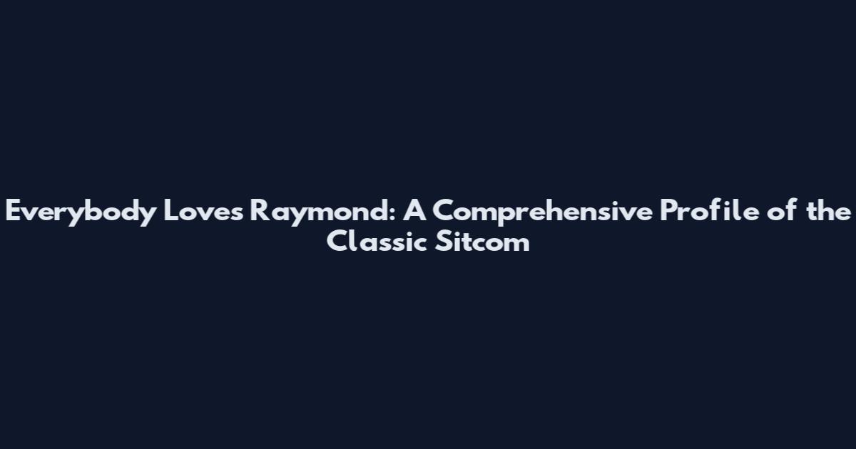 Everybody Loves Raymond: A Comprehensive Profile of the Classic Sitcom