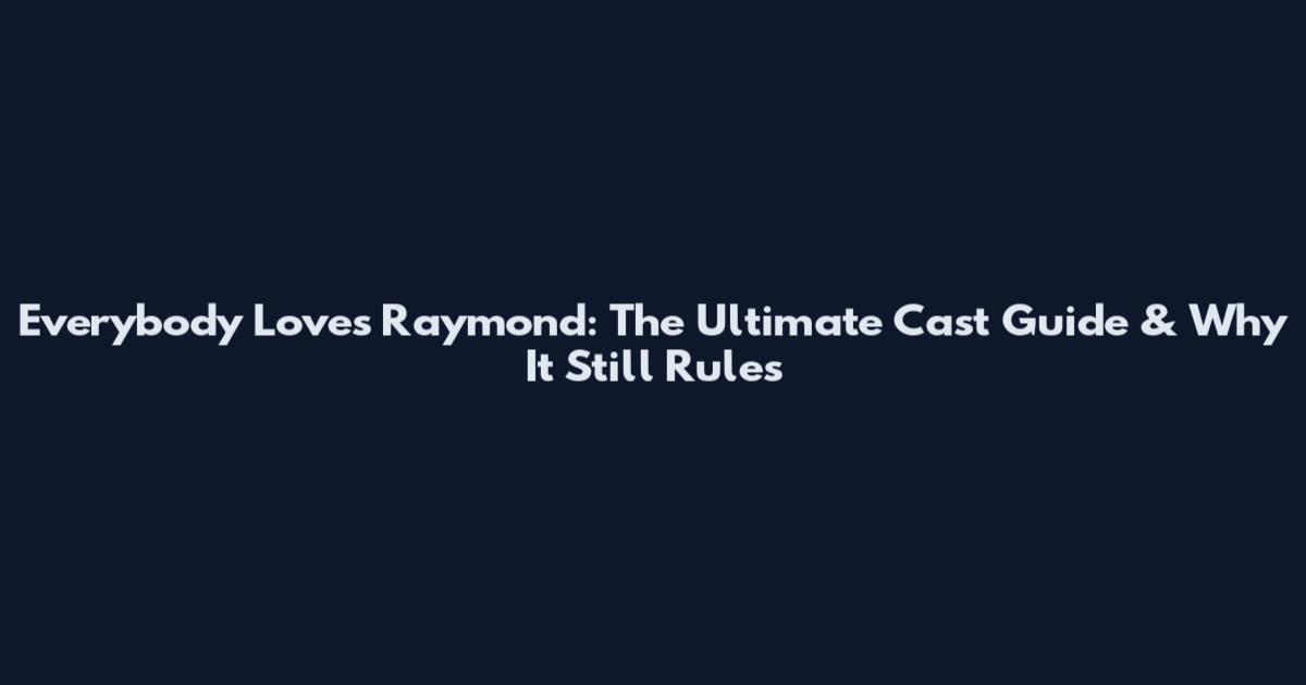 Everybody Loves Raymond: The Ultimate Cast Guide & Why It Still Rules