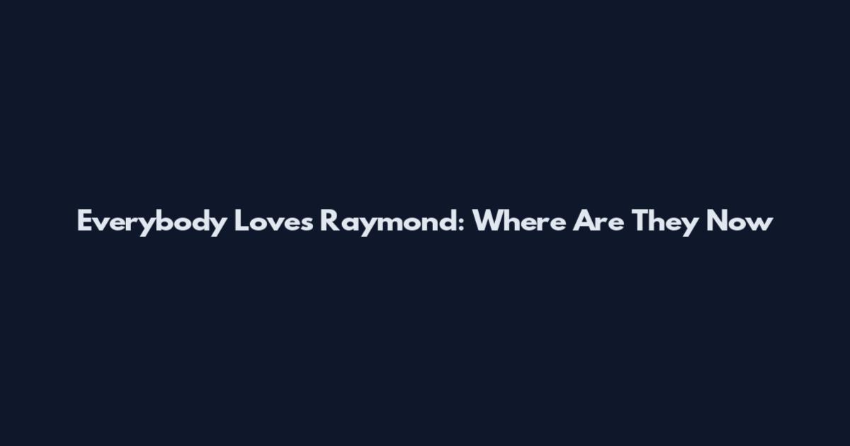 Everybody Loves Raymond: Where Are They Now