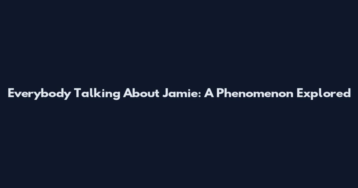 Everybody Talking About Jamie: A Phenomenon Explored