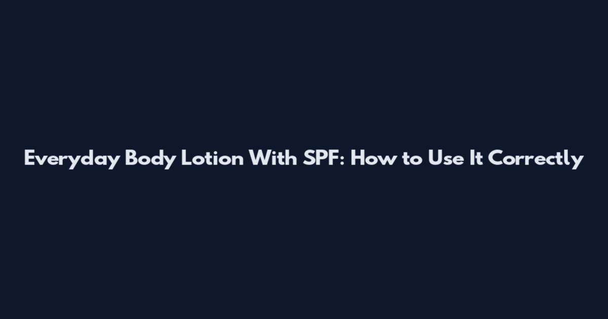 Everyday Body Lotion With SPF: How to Use It Correctly