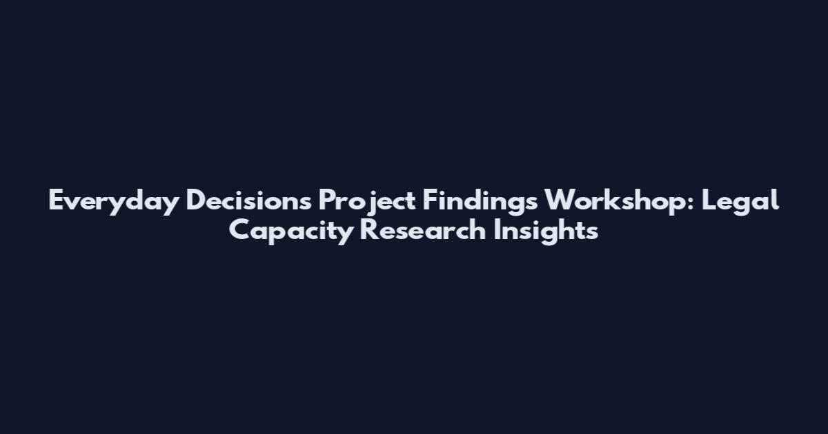 Everyday Decisions Project Findings Workshop: Legal Capacity Research Insights