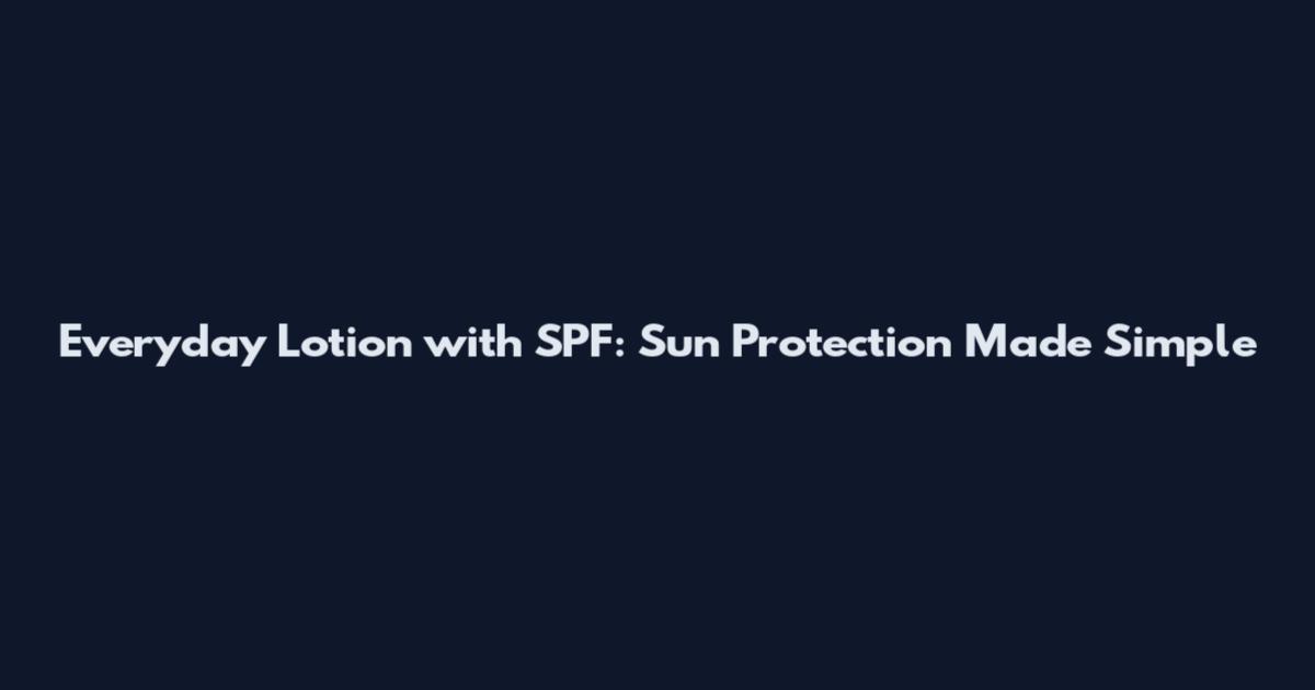 Everyday Lotion with SPF: Sun Protection Made Simple
