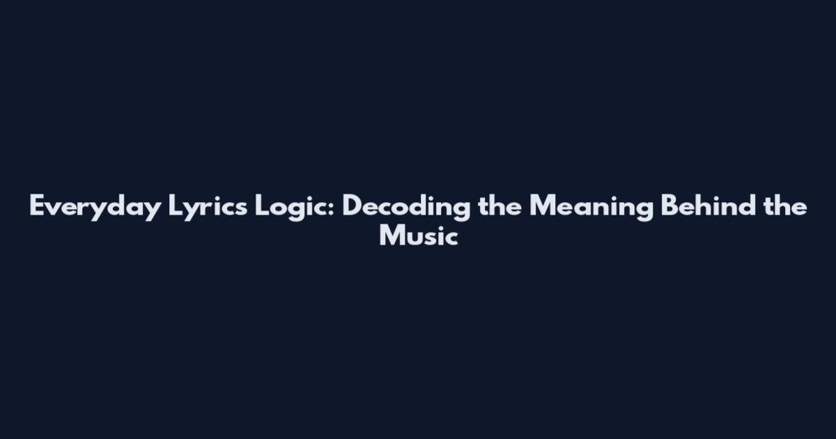 Everyday Lyrics Logic: Decoding the Meaning Behind the Music