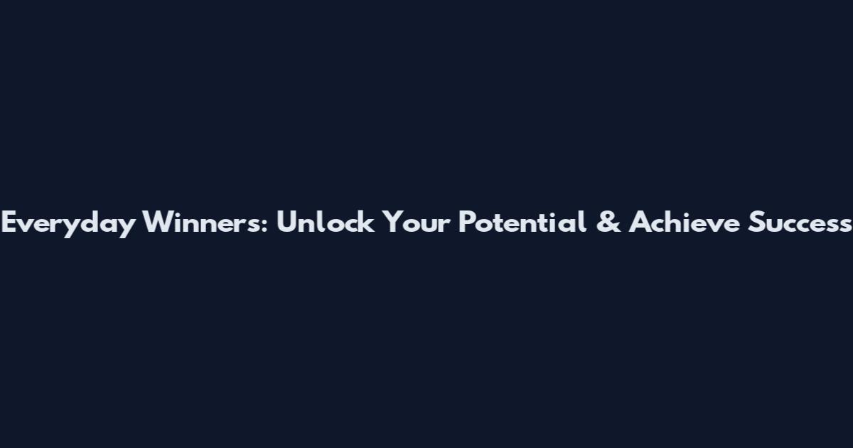 Everyday Winners: Unlock Your Potential & Achieve Success