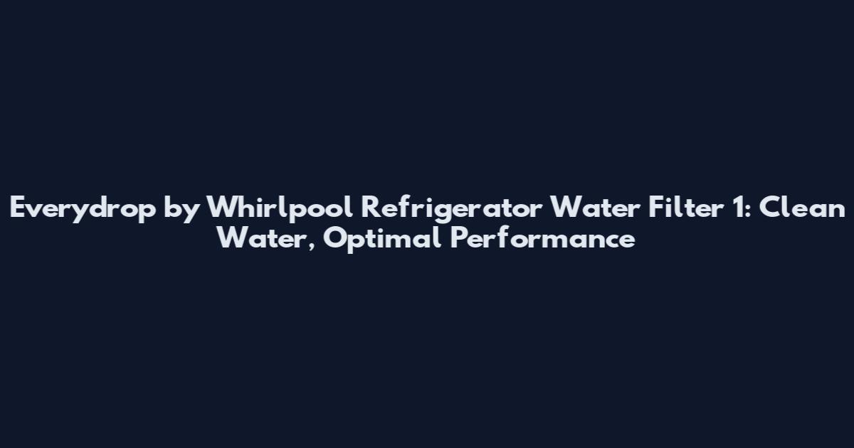 Everydrop by Whirlpool Refrigerator Water Filter 1: Clean Water, Optimal Performance