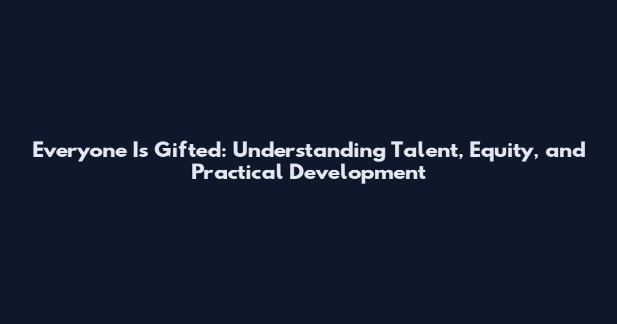Everyone Is Gifted: Understanding Talent, Equity, and Practical Development
