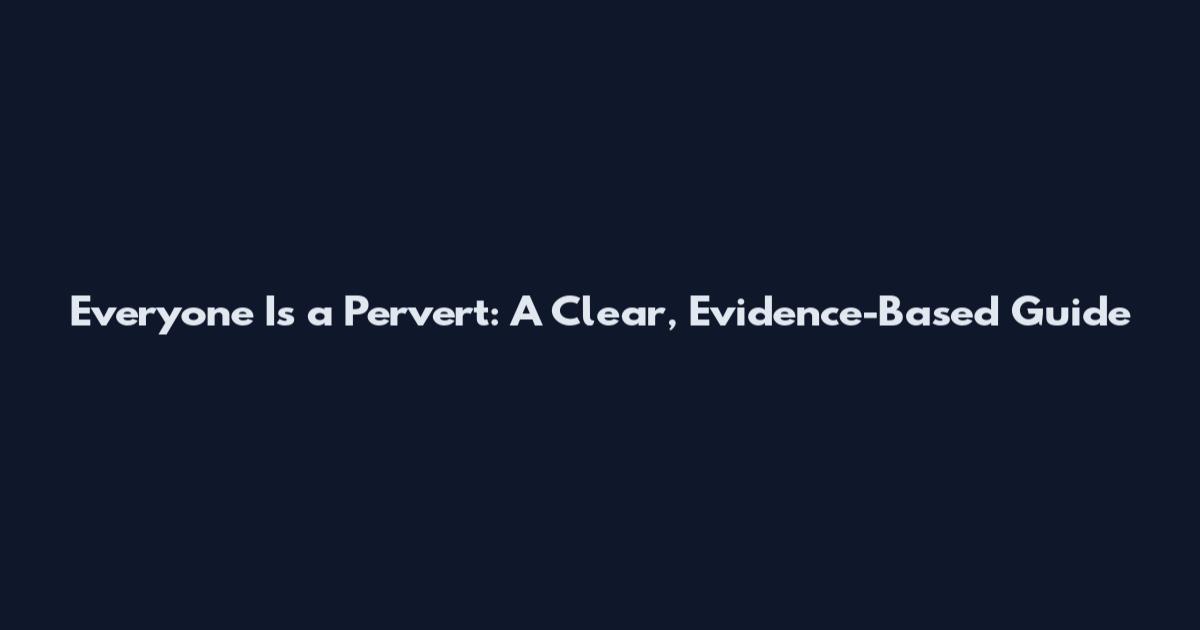 Everyone Is a Pervert: A Clear, Evidence-Based Guide