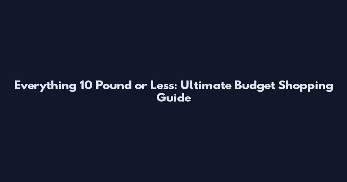 Everything 10 Pound or Less: Ultimate Budget Shopping Guide