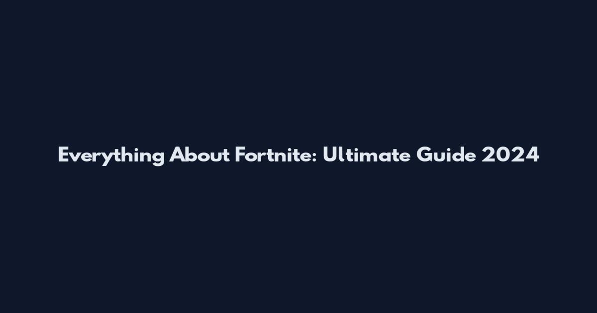 Everything About Fortnite: Ultimate Guide 2024