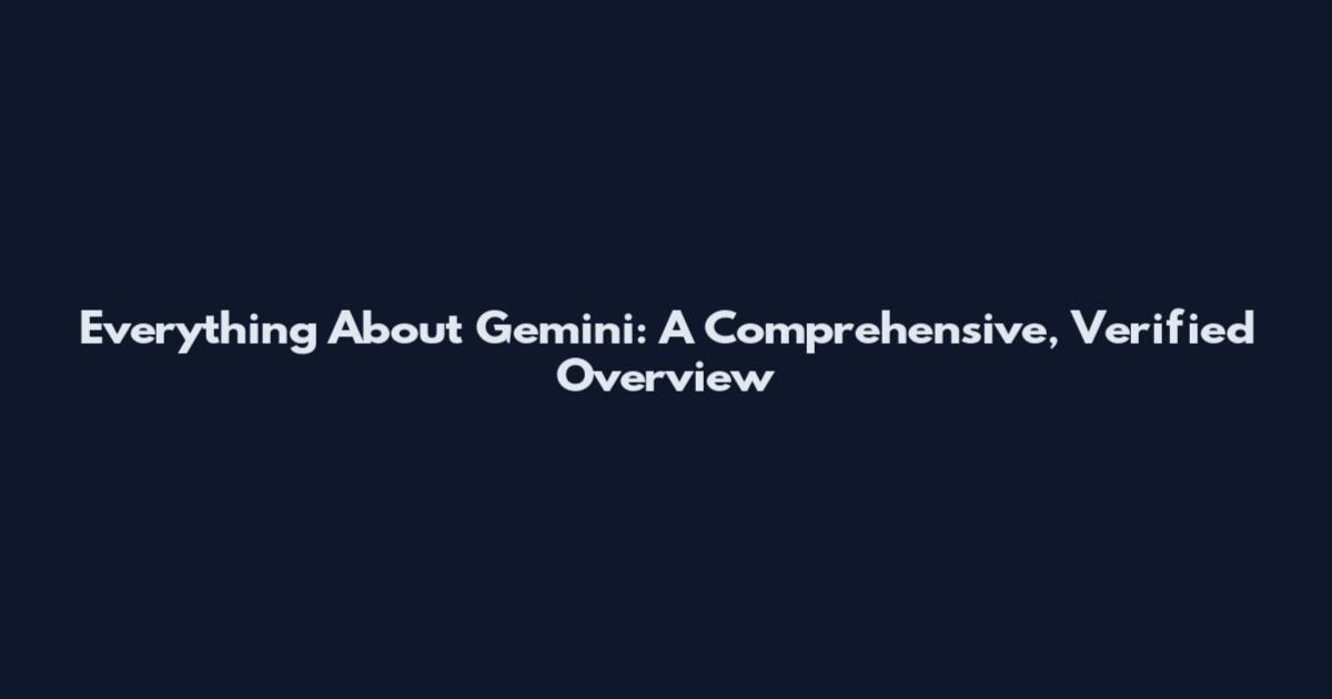Everything About Gemini: A Comprehensive, Verified Overview