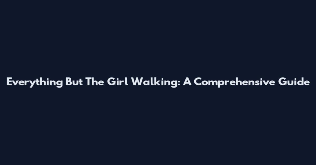 Everything But The Girl Walking: A Comprehensive Guide