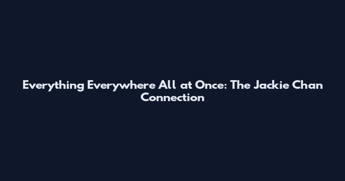 Everything Everywhere All at Once: The Jackie Chan Connection