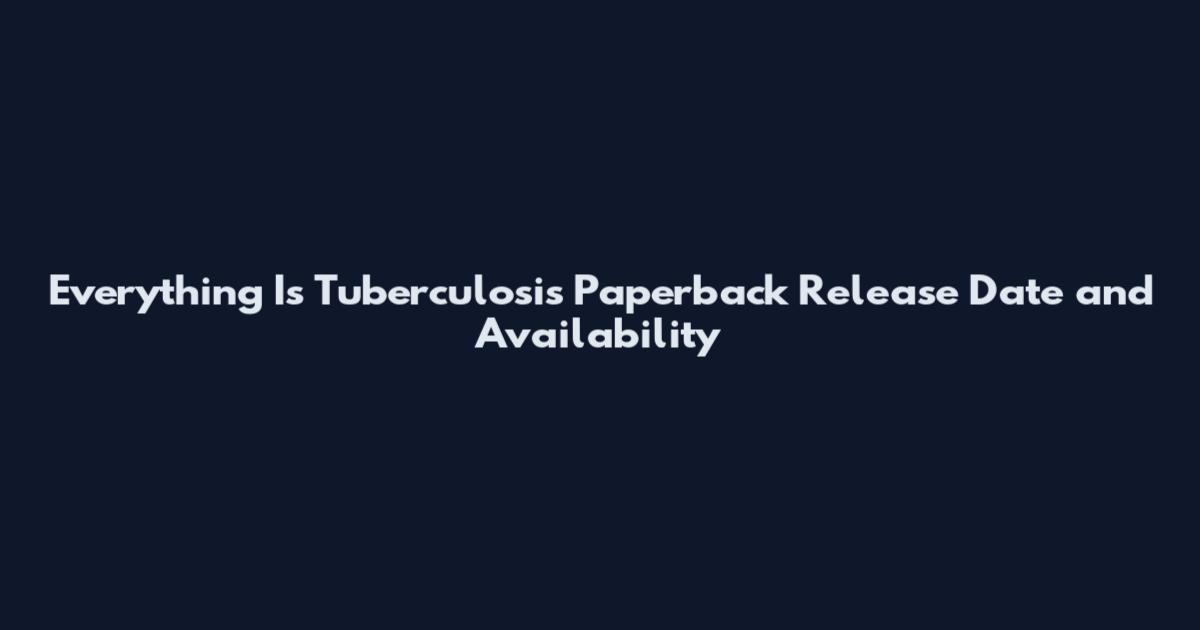 Everything Is Tuberculosis Paperback Release Date and Availability