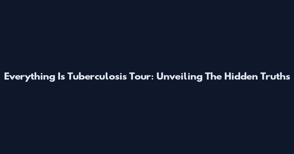 Everything Is Tuberculosis Tour: Unveiling The Hidden Truths