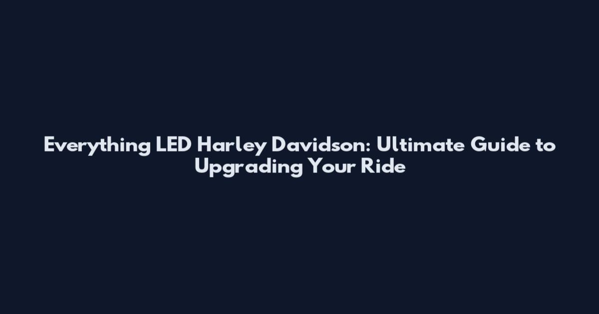 Everything LED Harley Davidson: Ultimate Guide to Upgrading Your Ride