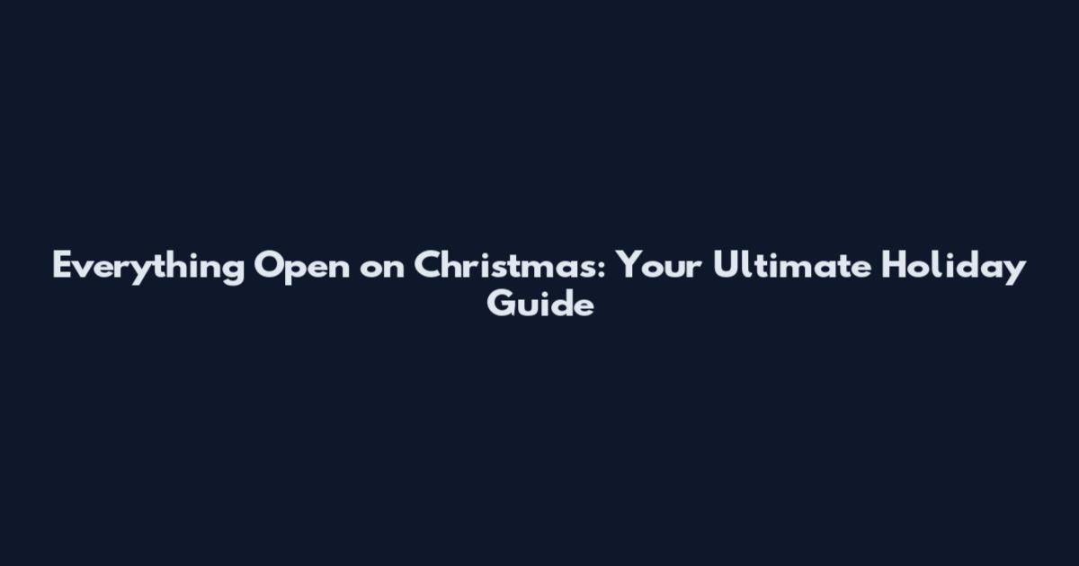 Everything Open on Christmas: Your Ultimate Holiday Guide
