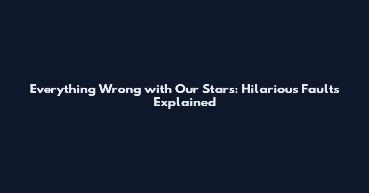 Everything Wrong with Our Stars: Hilarious Faults Explained