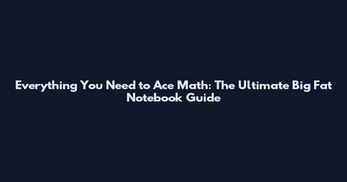 Everything You Need to Ace Math: The Ultimate Big Fat Notebook Guide