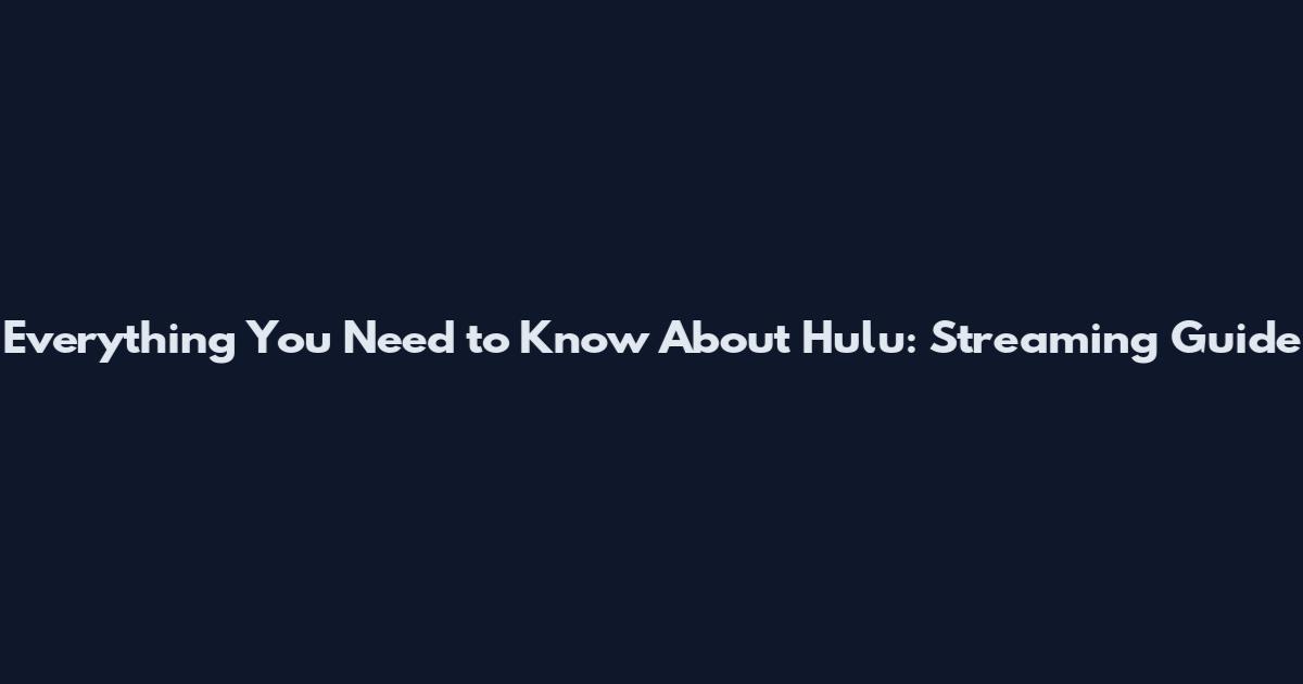 Everything You Need to Know About Hulu: Streaming Guide