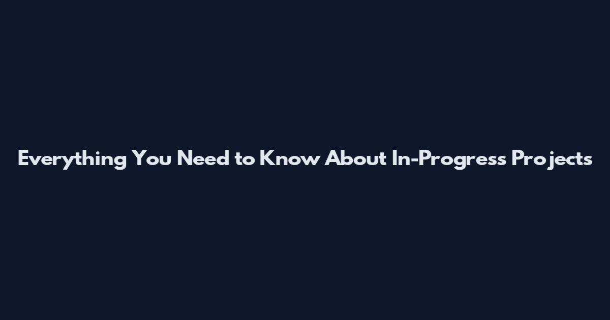 Everything You Need to Know About In-Progress Projects