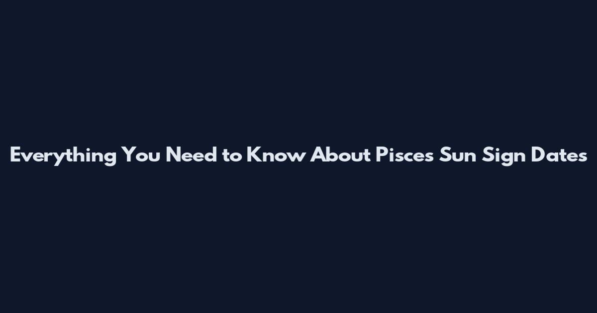 Everything You Need to Know About Pisces Sun Sign Dates