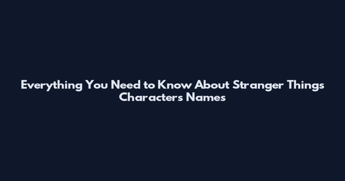 Everything You Need to Know About Stranger Things Characters Names
