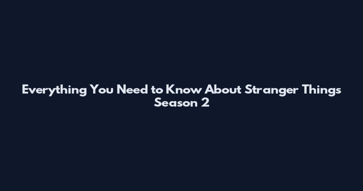 Everything You Need to Know About Stranger Things Season 2