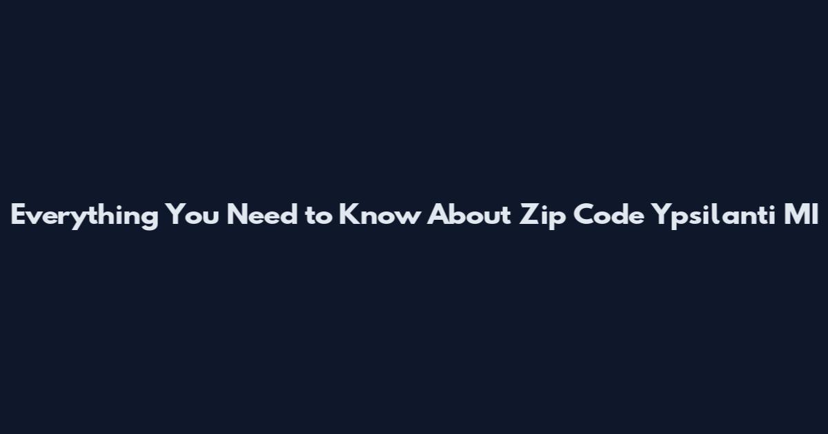 Everything You Need to Know About Zip Code Ypsilanti MI