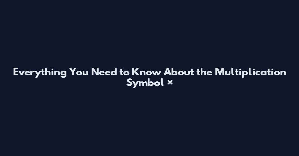 Everything You Need to Know About the Multiplication Symbol ×