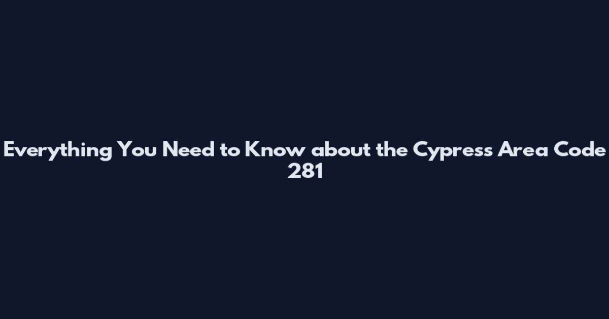 Everything You Need to Know about the Cypress Area Code 281