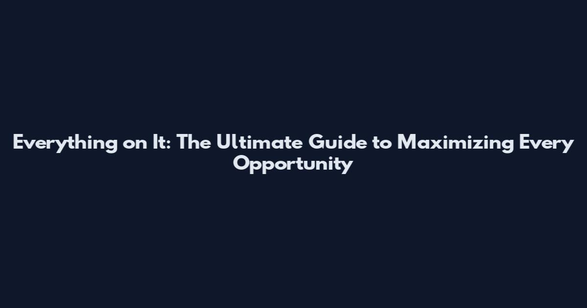 Everything on It: The Ultimate Guide to Maximizing Every Opportunity