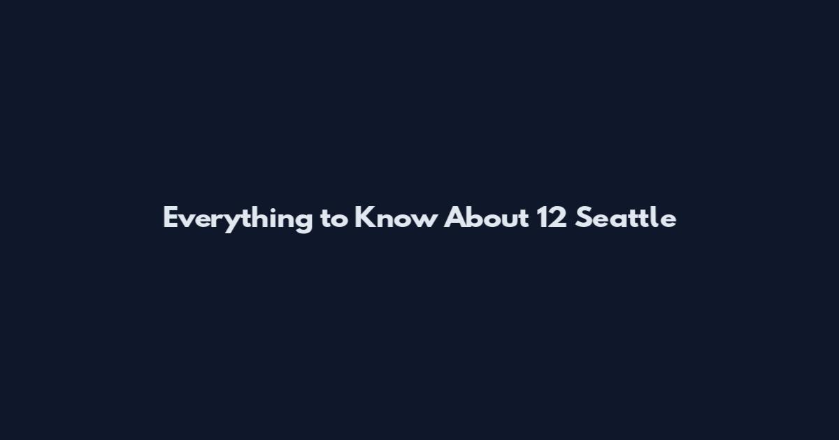 Everything to Know About 12 Seattle
