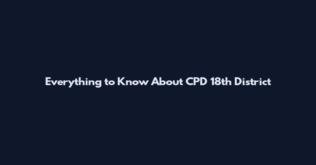 Everything to Know About CPD 18th District