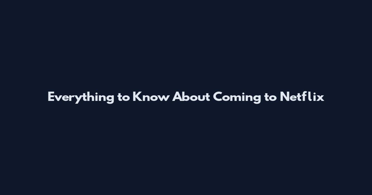 Everything to Know About Coming to Netflix