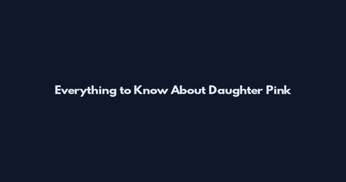 Everything to Know About Daughter Pink