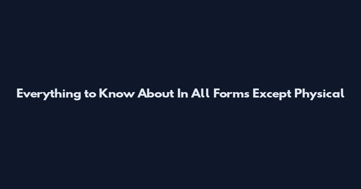 Everything to Know About In All Forms Except Physical