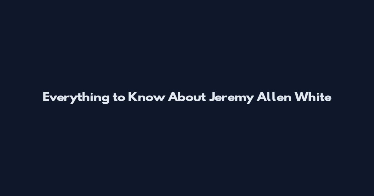 Everything to Know About Jeremy Allen White