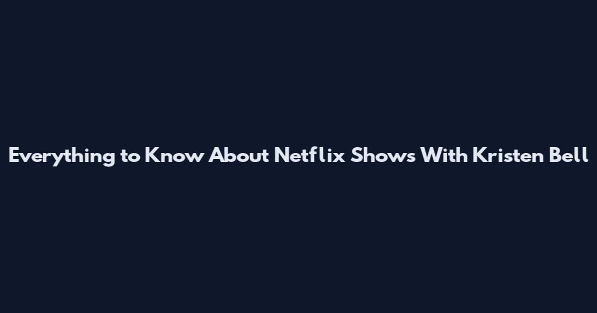 Everything to Know About Netflix Shows With Kristen Bell