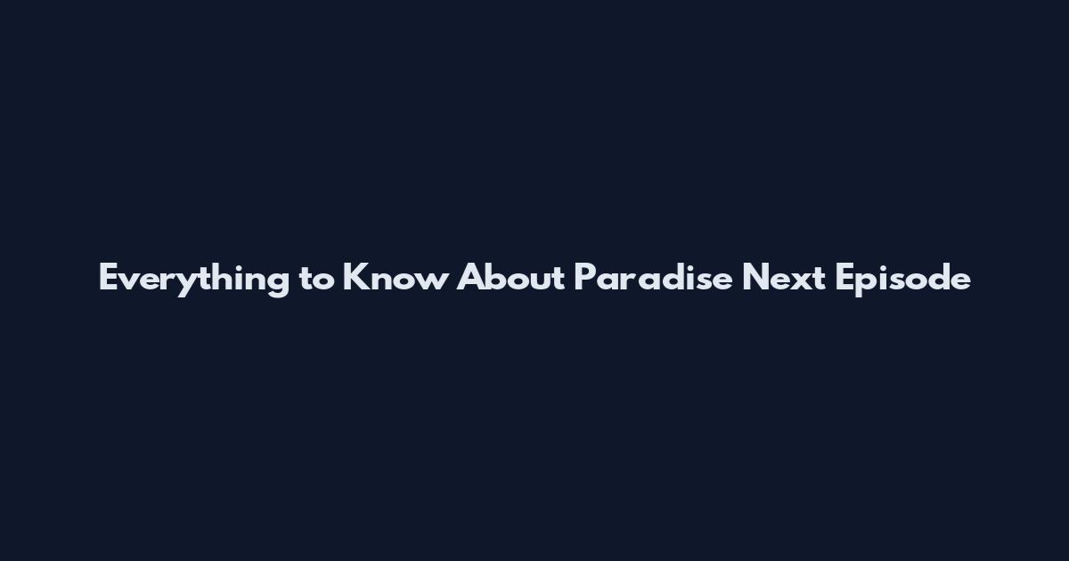 Everything to Know About Paradise Next Episode