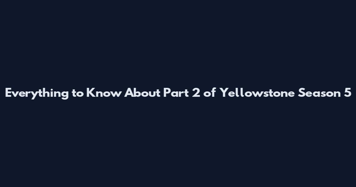 Everything to Know About Part 2 of Yellowstone Season 5